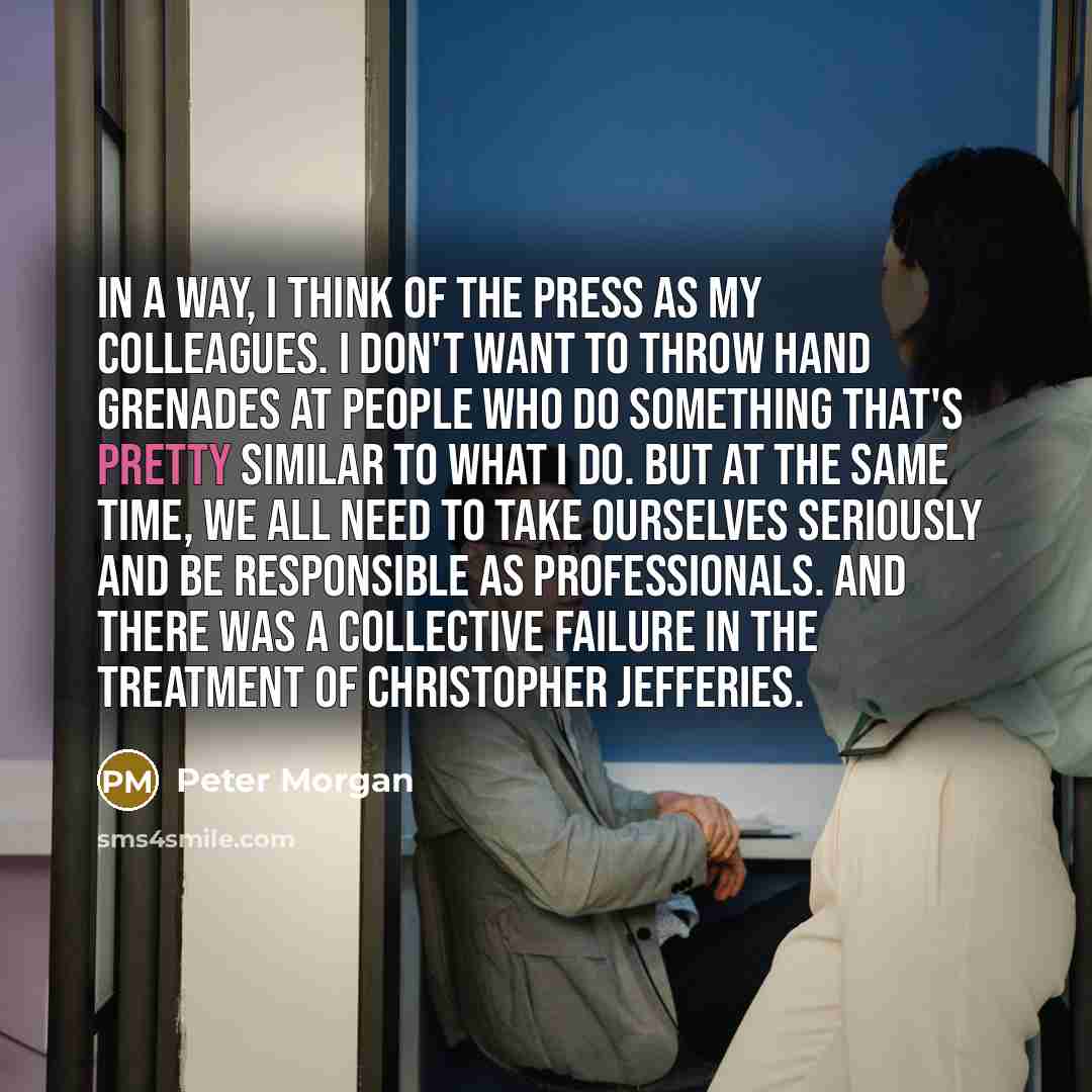 “In a way, I think of the press as my…” quote by Peter Morgan