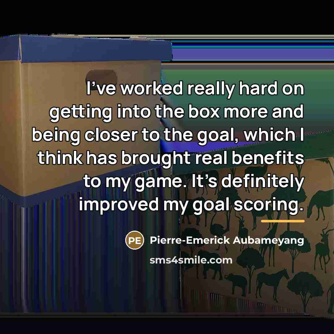 “I've worked really hard on getting into the box more…” quote by Pierre-Emerick Aubameyang