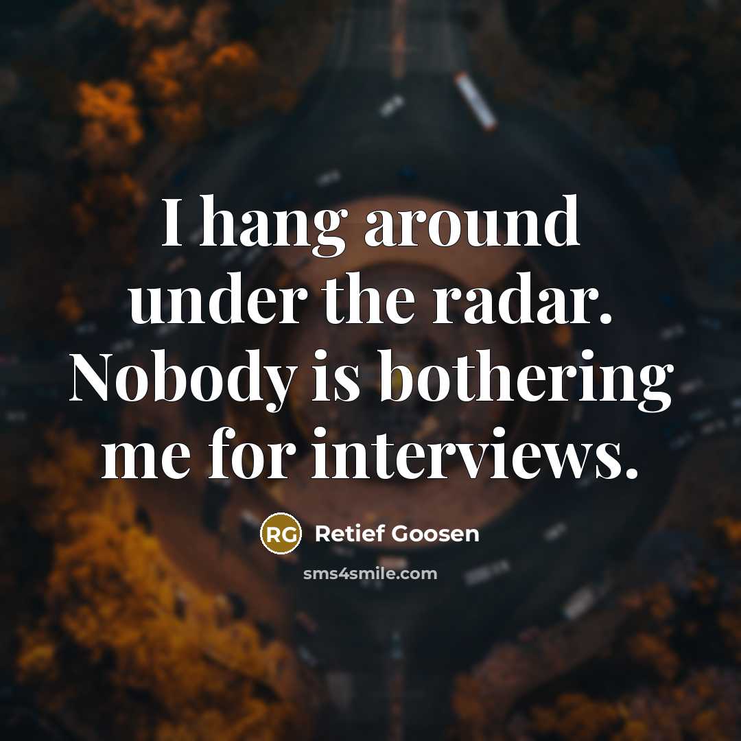 “I hang around under the radar. Nobody is bothering me…” quote by Retief Goosen