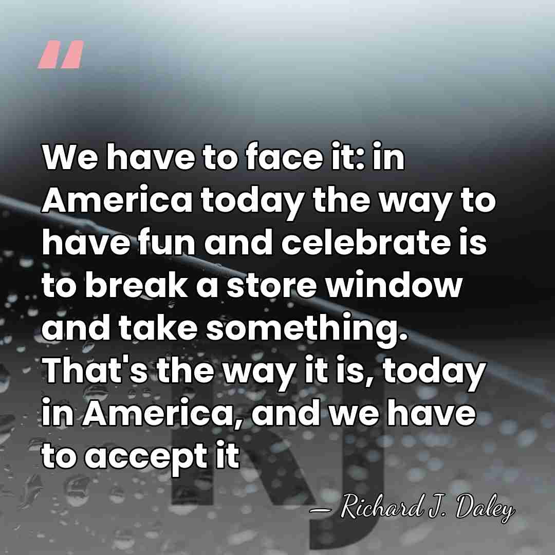 We have to face it: in America today the way to have&hellip; - Richard J. Daley