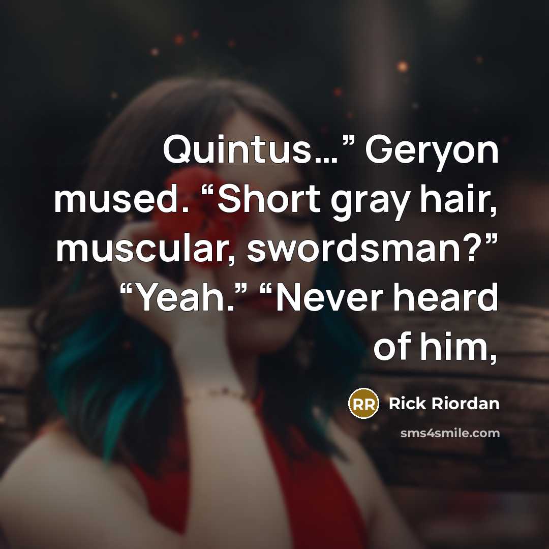 “Quintus…” Geryon mused. “Short gray hair, muscular, swordsman?” “Yeah.” “Never…” quote by Rick Riordan