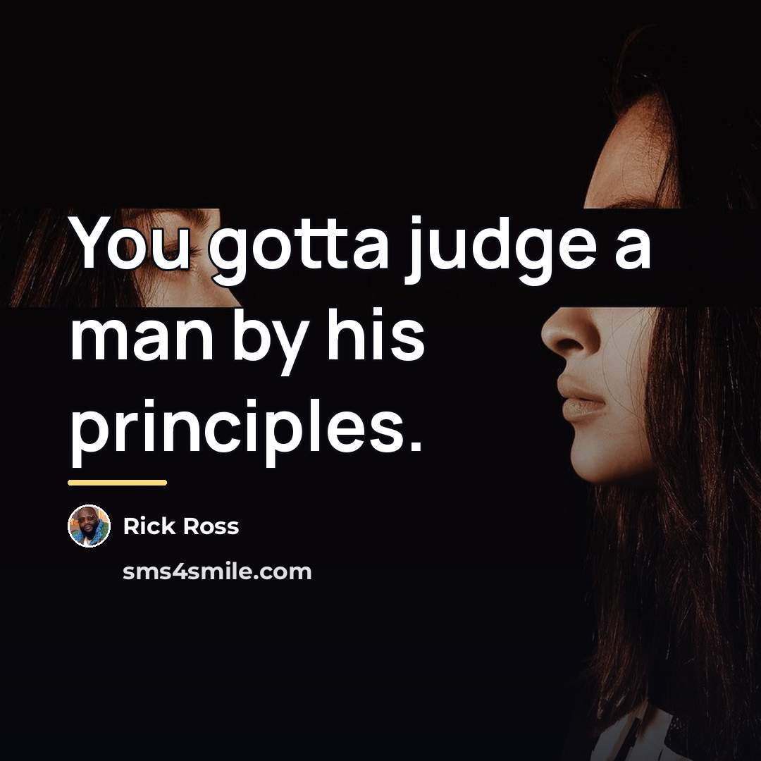 “You gotta judge a man by his principles.…” quote by Rick Ross