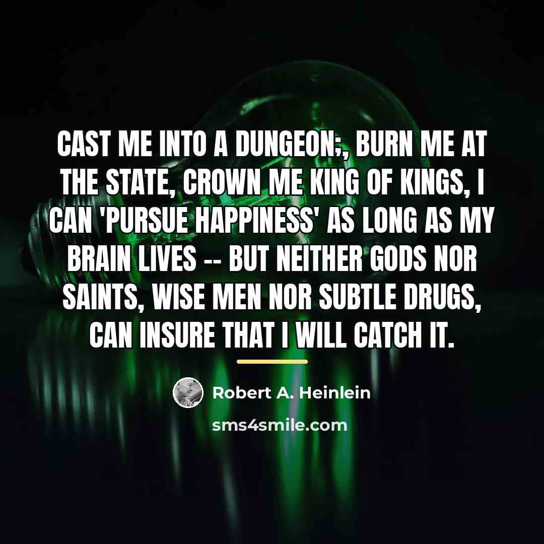 “Cast me into a dungeon;, burn me at the state,…” quote by Robert A. Heinlein