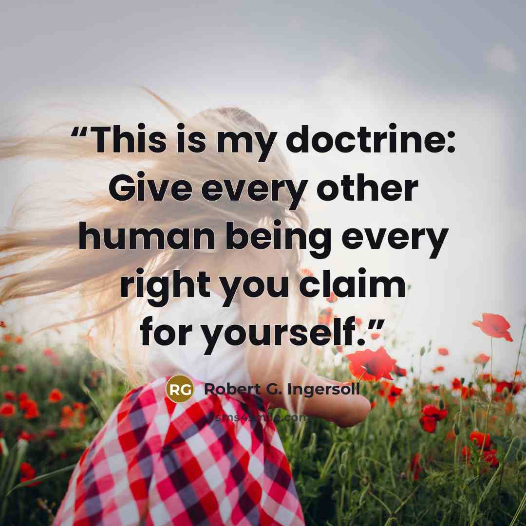 “This is my doctrine: Give every other human being every right you claim for yourself.” quote by Robert G. Ingersoll