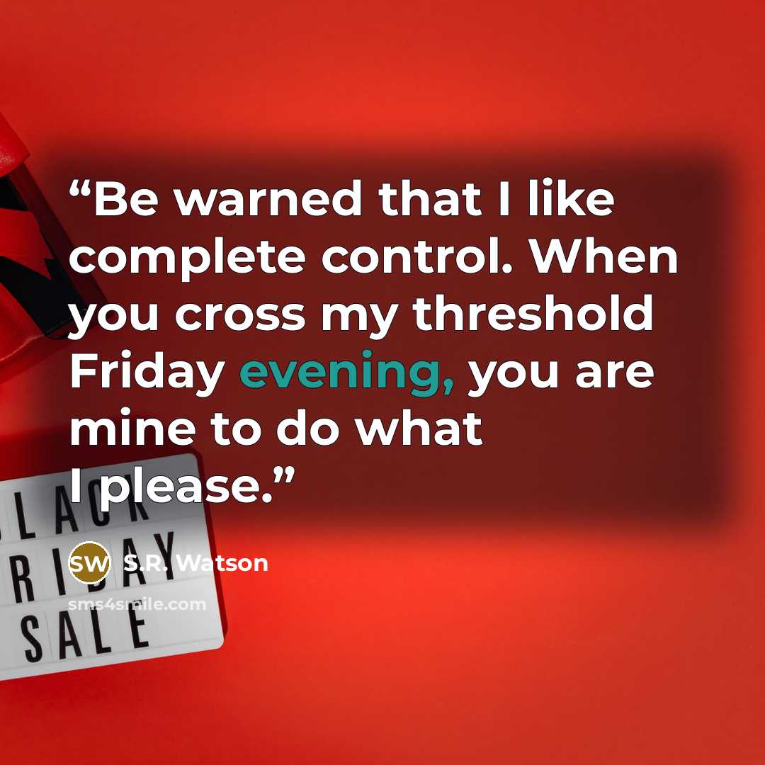 “Be warned that I like complete control. When you cross my threshold Friday evening, you are mine to do what I please.” quote by S.R. Watson