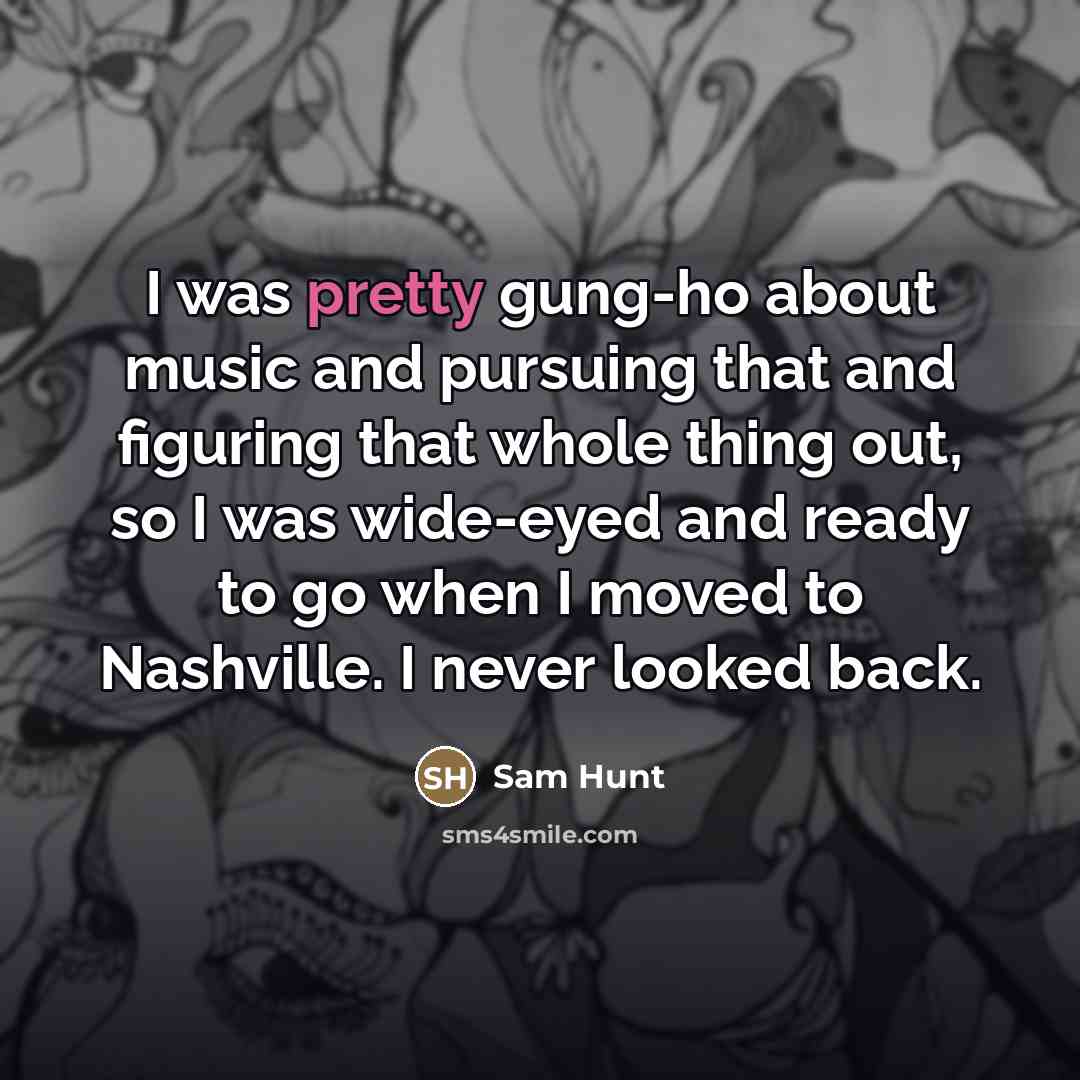 “I was pretty gung-ho about music and pursuing that and…” quote by Sam Hunt