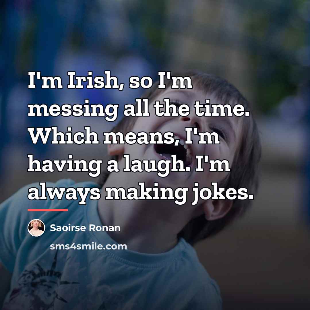 “I'm Irish, so I'm messing all the time. Which means,…” quote by Saoirse Ronan