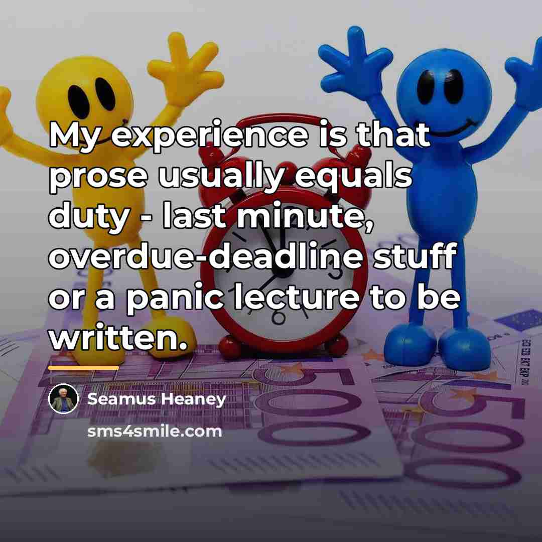 “My experience is that prose usually equals duty - last…” quote by Seamus Heaney