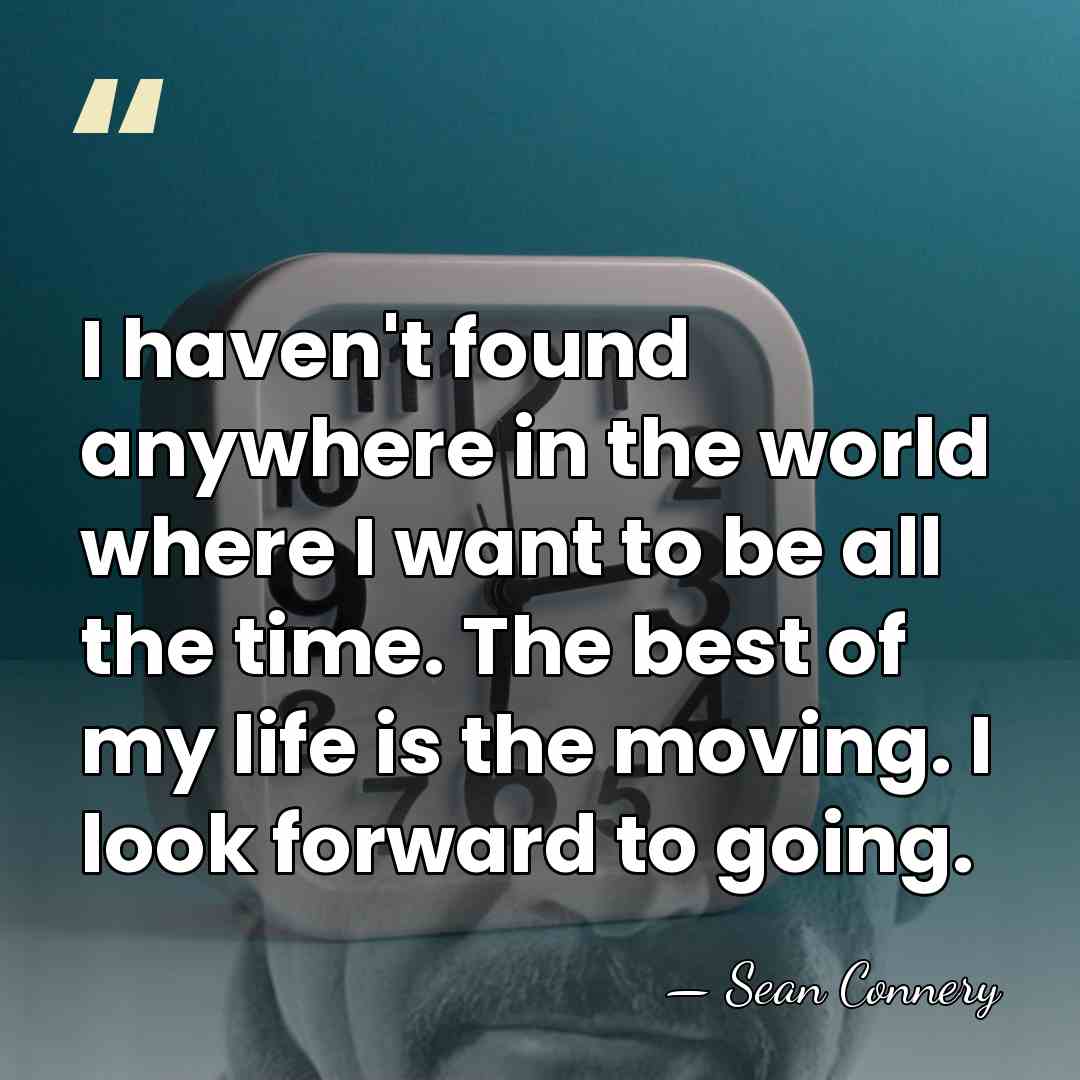 I haven't found anywhere in the world where I want to be&hellip; - Sean Connery