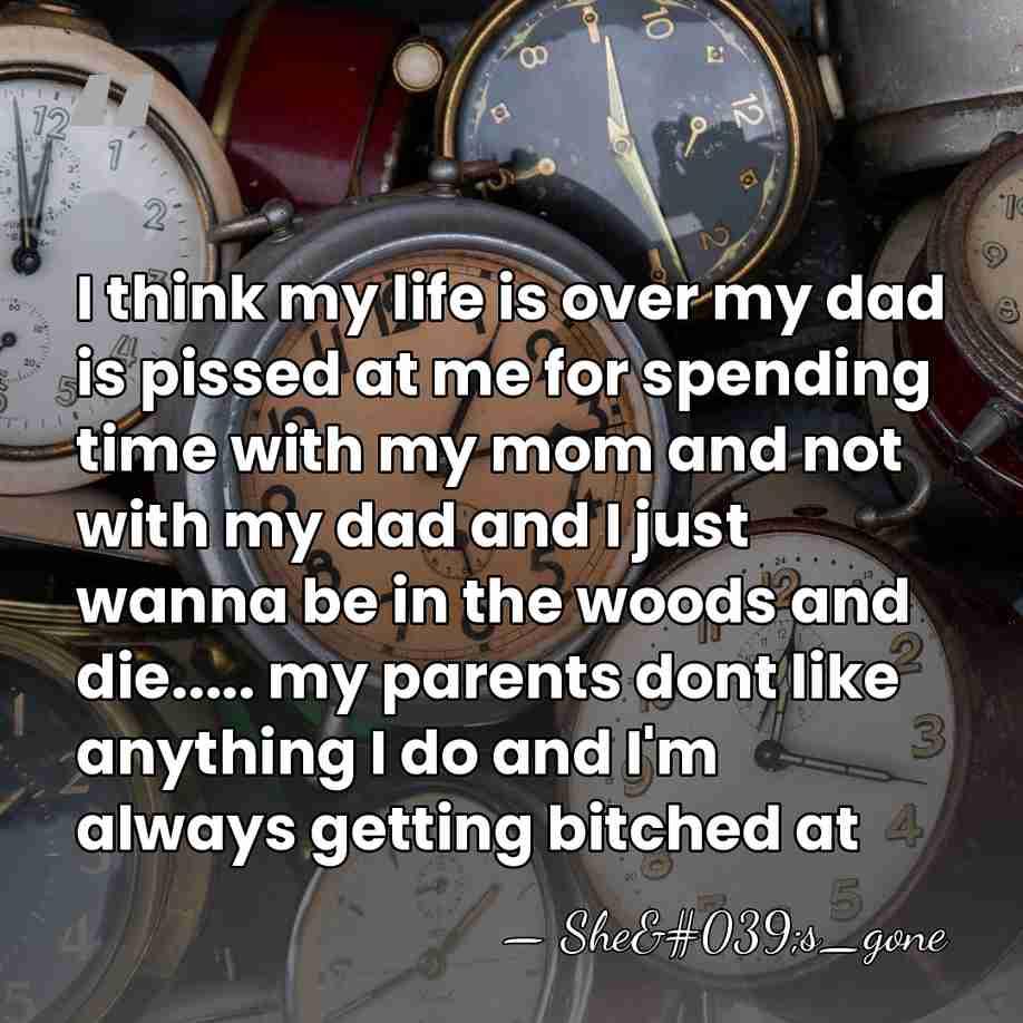 I think my life is over my dad is pissed at me&hellip; - She's_gone