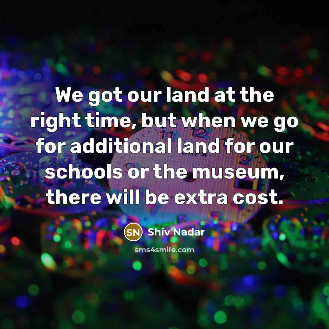 “We got our land at the right time, but when…” quote by Shiv Nadar