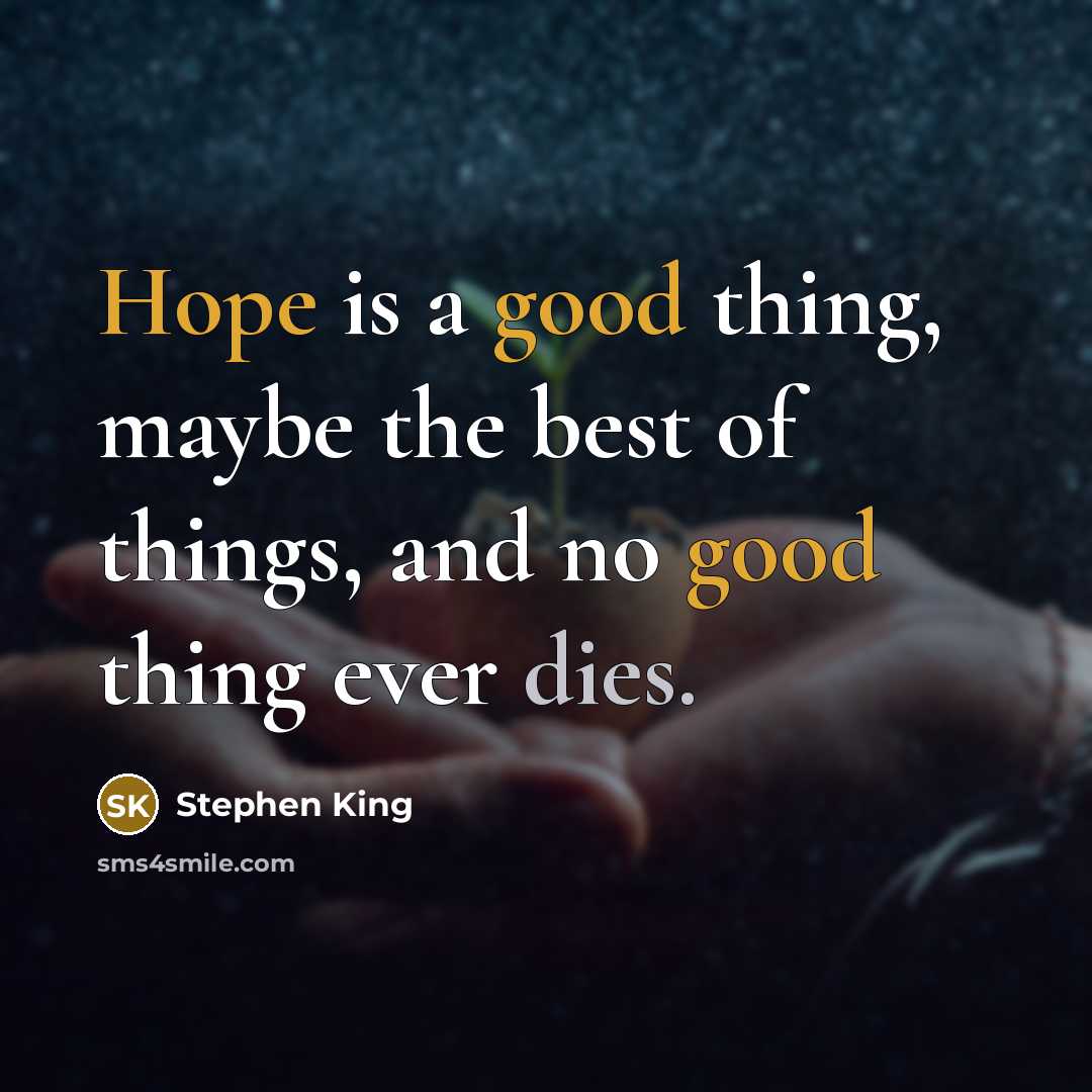 “Hope is a good thing, maybe the best of things, and no good thing ever dies.” quote by Stephen King
