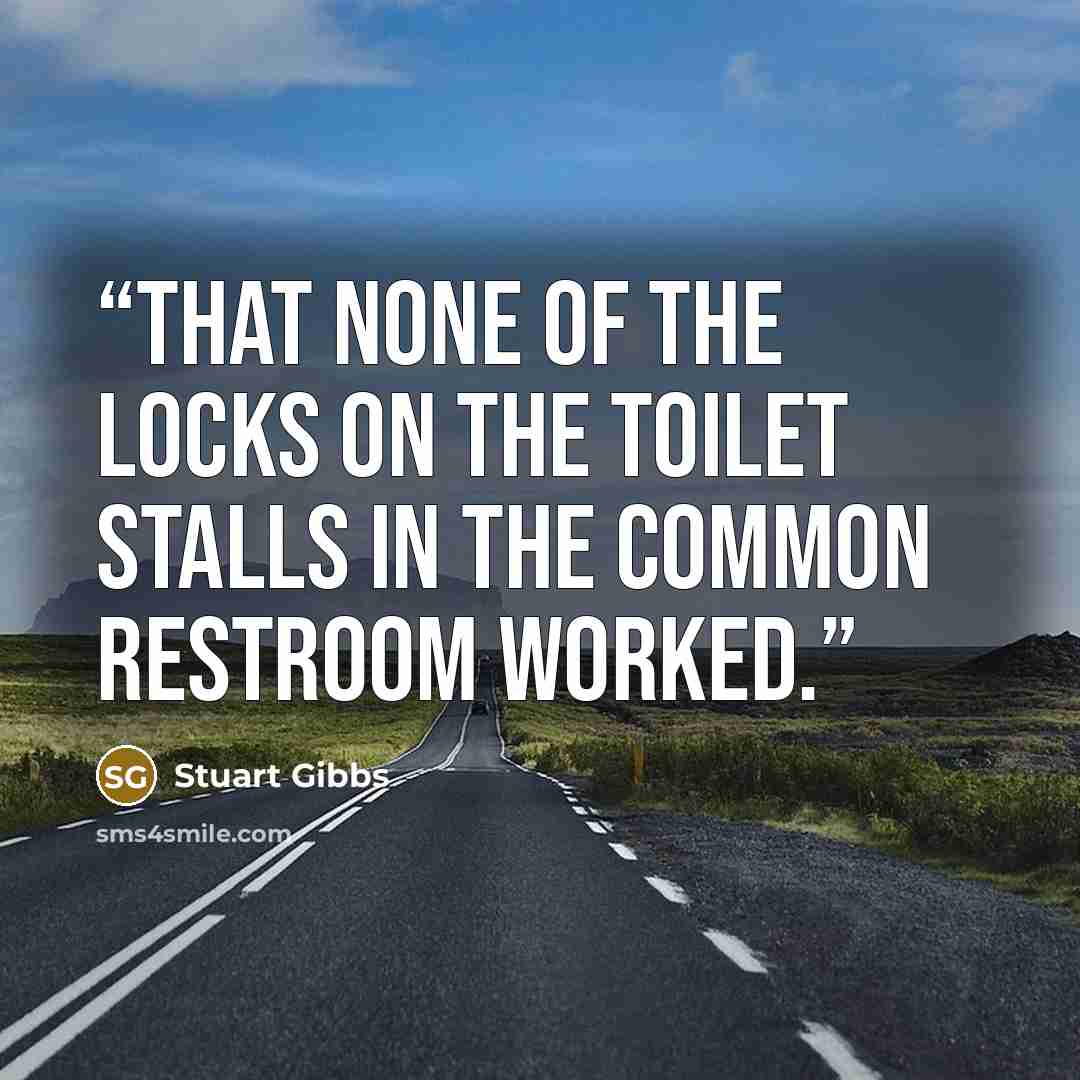 “that none of the locks on the toilet stalls in the common restroom worked.” quote by Stuart Gibbs