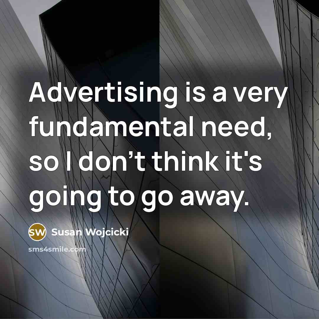 “Advertising is a very fundamental need, so I don't think…” quote by Susan Wojcicki