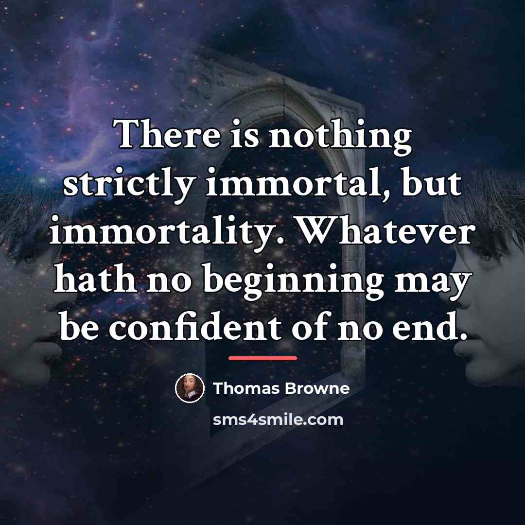 “There is nothing strictly immortal, but immortality. Whatever hath no…” quote by Thomas Browne