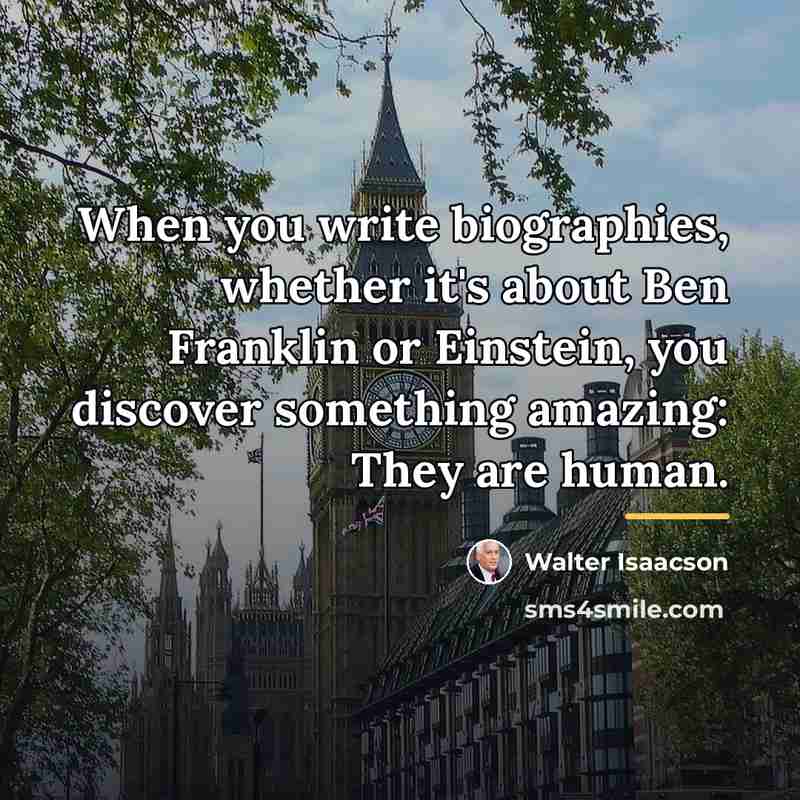 “When you write biographies, whether it's about Ben Franklin or…” quote by Walter Isaacson