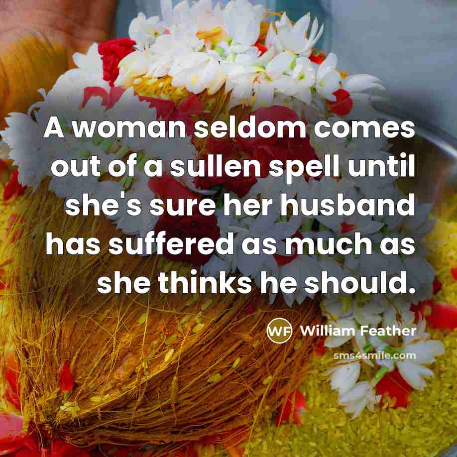 “A woman seldom comes out of a sullen spell until…” quote by William Feather
