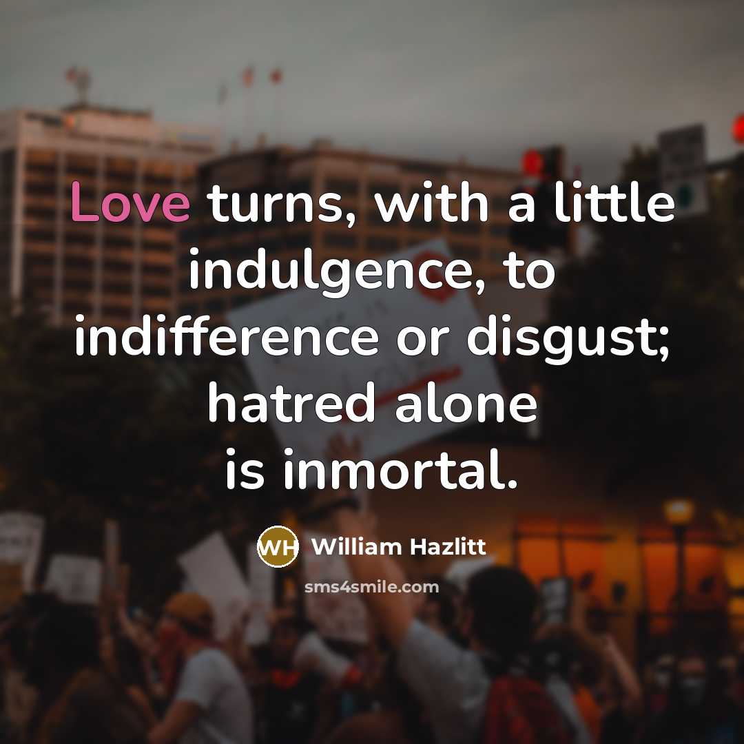 “Love turns, with a little indulgence, to indifference or disgust;…” quote by William Hazlitt