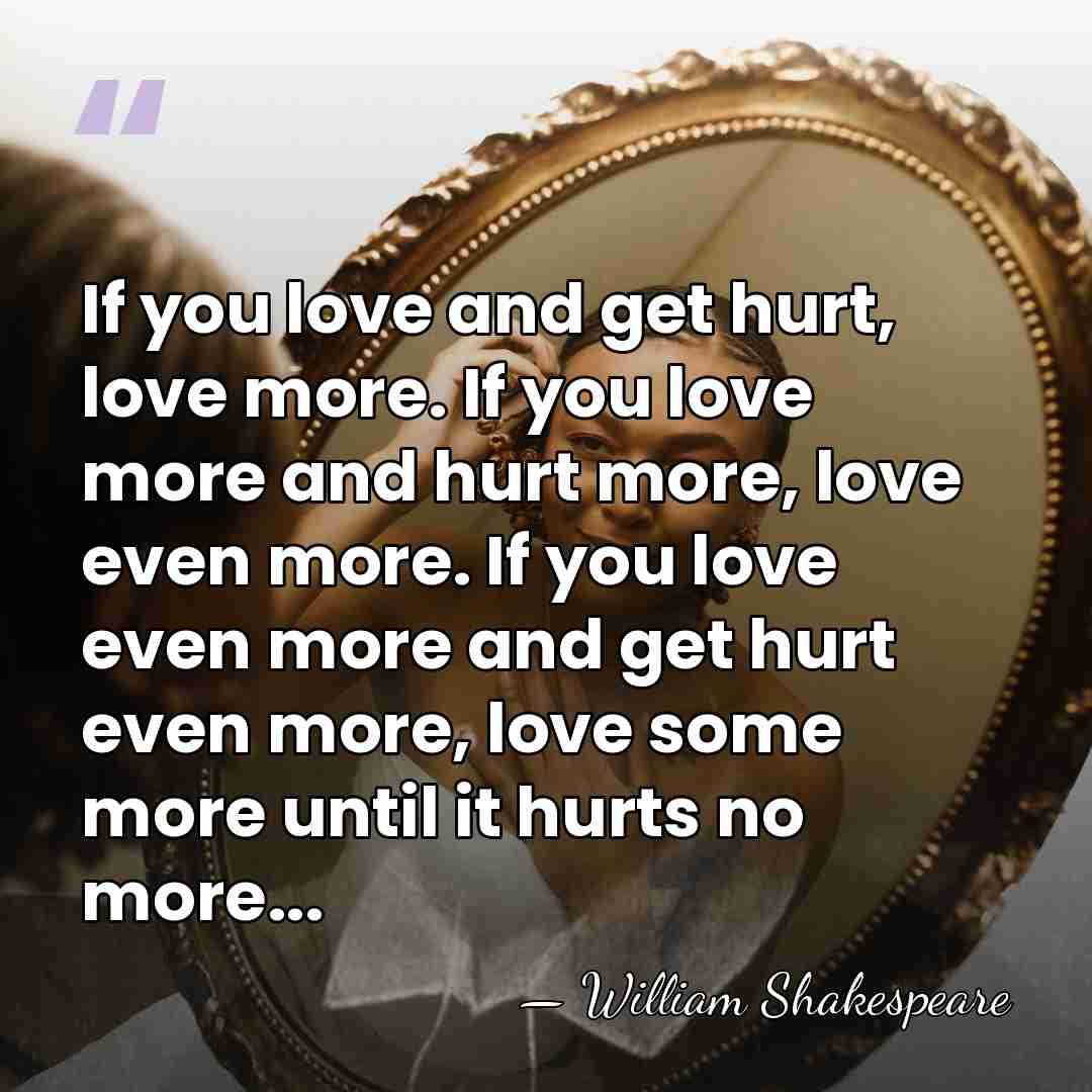 If you love and get hurt, love more. If you love more&hellip; - William Shakespeare