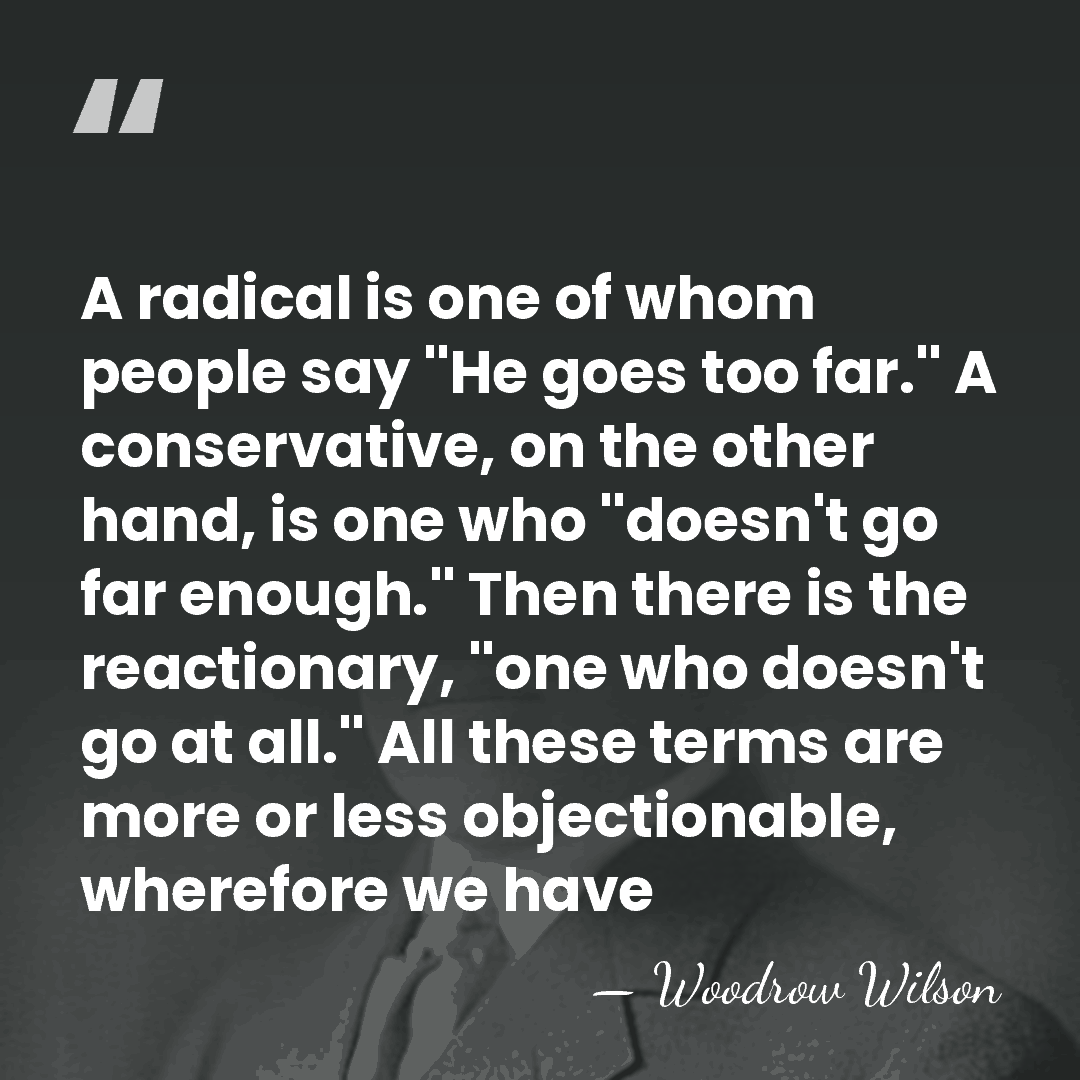 A radical is one of whom people say ''He goes too far.''&hellip; - Woodrow Wilson