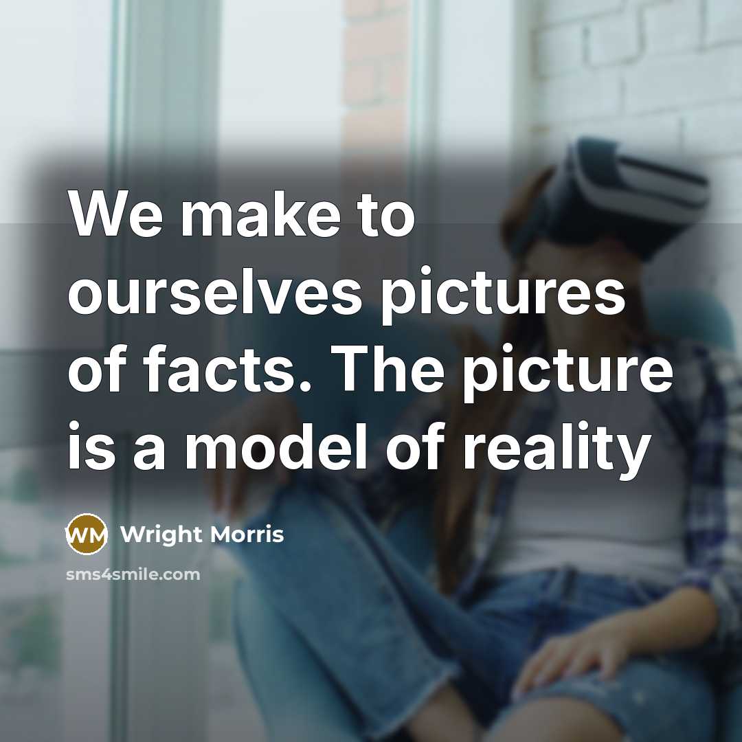 “We make to ourselves pictures of facts. The picture is…” quote by Wright Morris