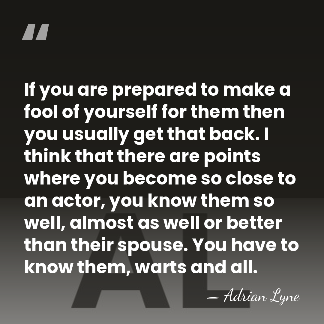If you are prepared to make a fool of yourself for them&hellip; - Adrian Lyne