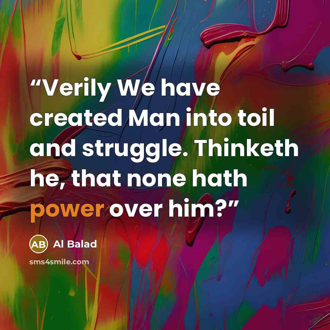 “Verily We have created Man into toil and struggle. Thinketh he, that none hath power over him?” quote by Al Balad