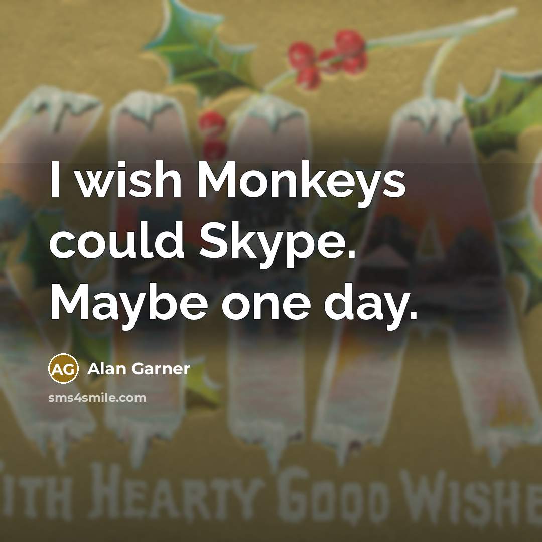 “I wish Monkeys could Skype. Maybe one day.…” quote by Alan Garner