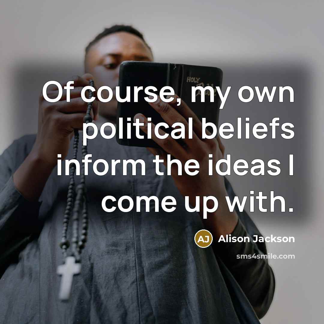 “Of course, my own political beliefs inform the ideas I…” quote by Alison Jackson