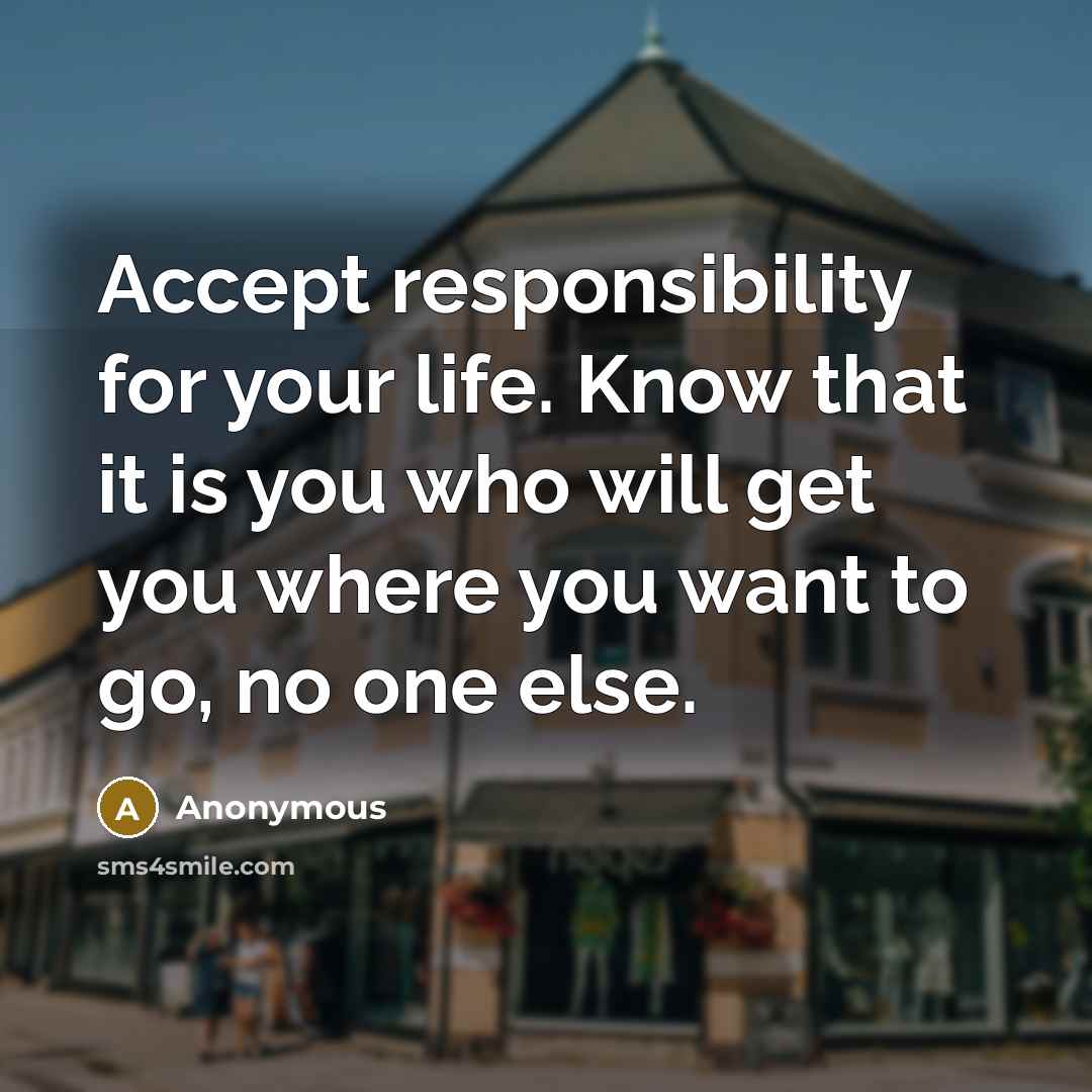 “Accept responsibility for your life. Know that it is you who will get you where you want to go, no one else.” quote by Anonymous