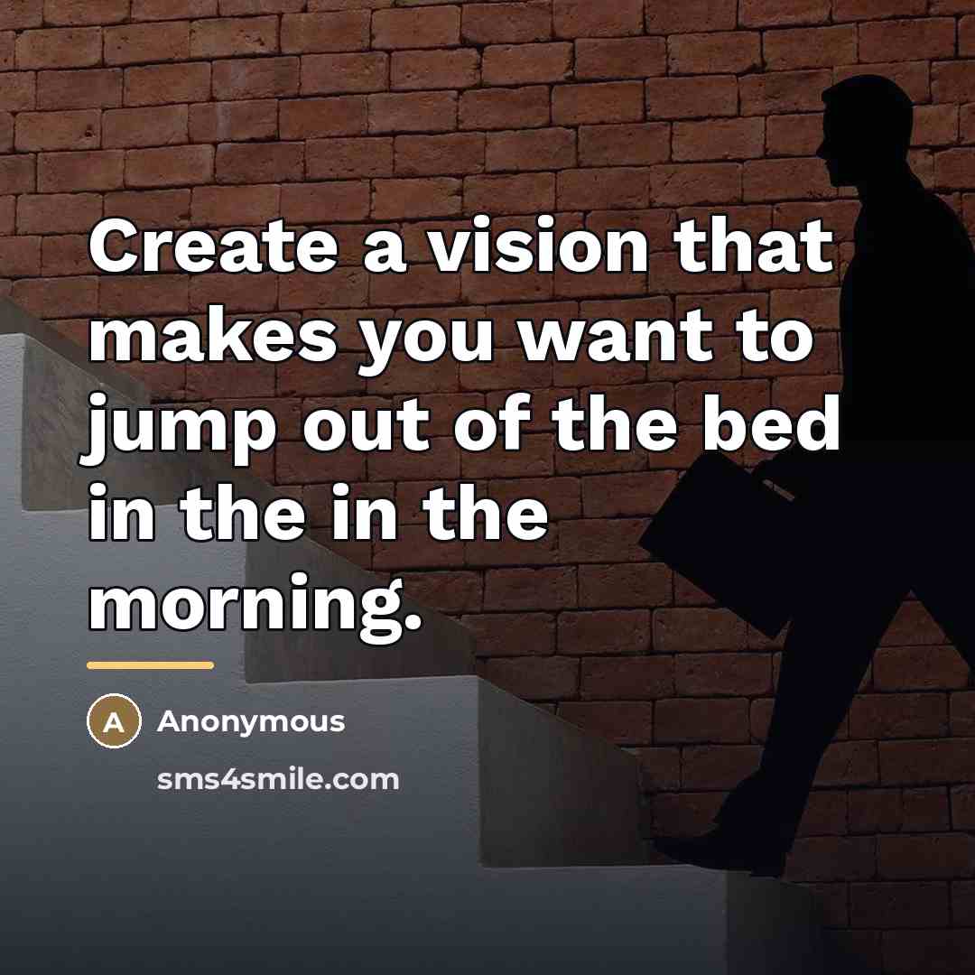 “Create a vision that makes you want to jump out…” quote by Anonymous