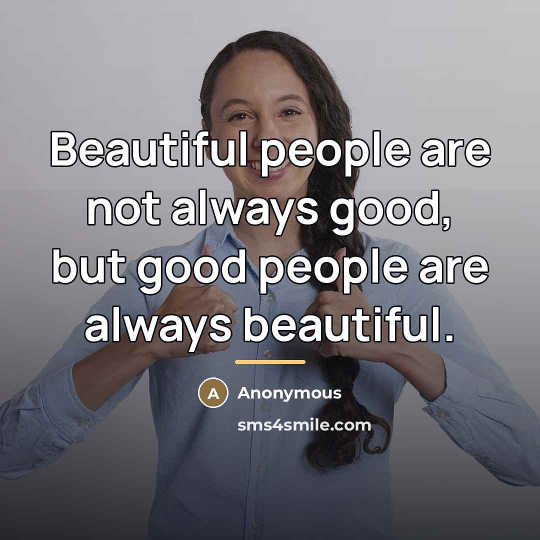 “Beautiful people are not always good, but good people are…” quote by Anonymous