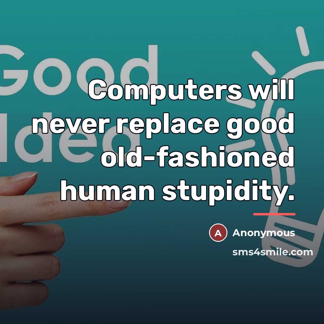 “Computers will never replace good old-fashioned human stupidity.…” quote by Anonymous