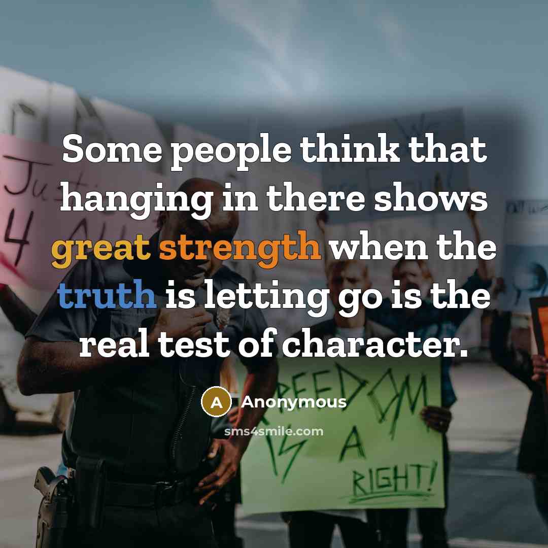 “Some people think that hanging in there shows great strength when the truth is letting go is the real test of character.” quote by Anonymous