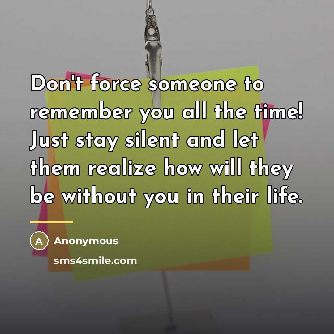 “Don't force someone to remember you all the time! Just…” quote by Anonymous