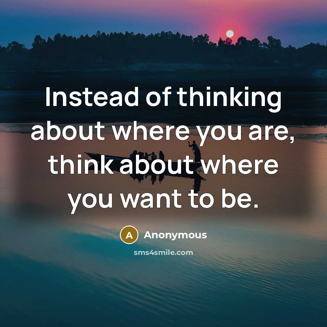 “Instead of thinking about where you are, think about where…” quote by Anonymous