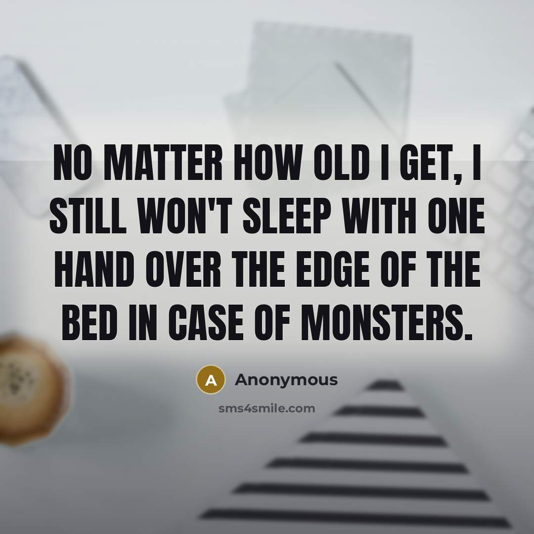 “No matter how old I get, I still won't sleep with one hand over the edge of the bed in case of monsters.” quote by Anonymous