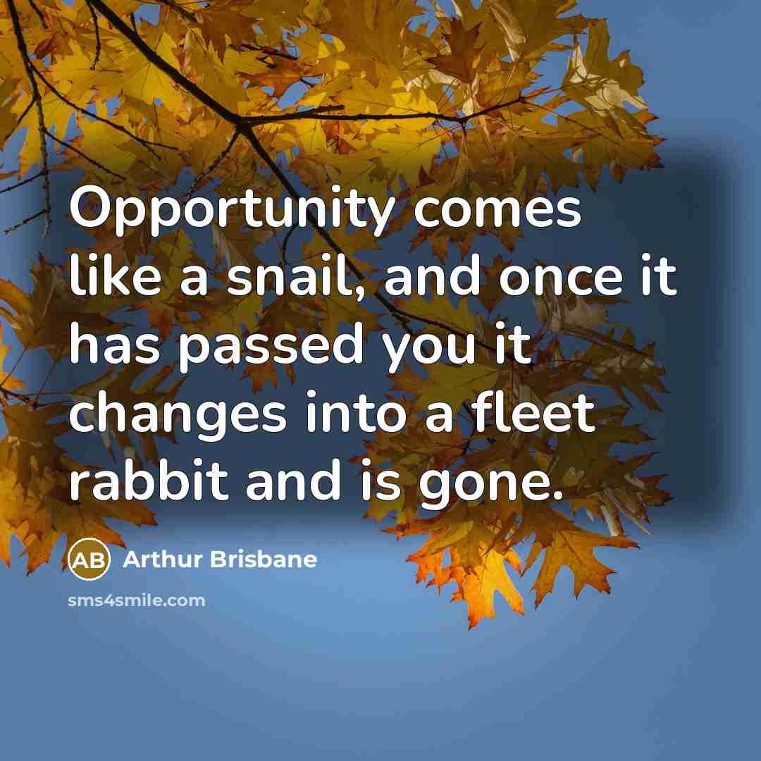 “Opportunity comes like a snail, and once it has passed…” quote by Arthur Brisbane
