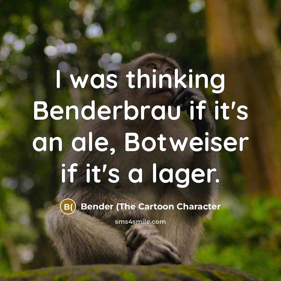 “I was thinking Benderbrau if it's an ale, Botweiser if it's a lager.” quote by Bender (The Cartoon Character