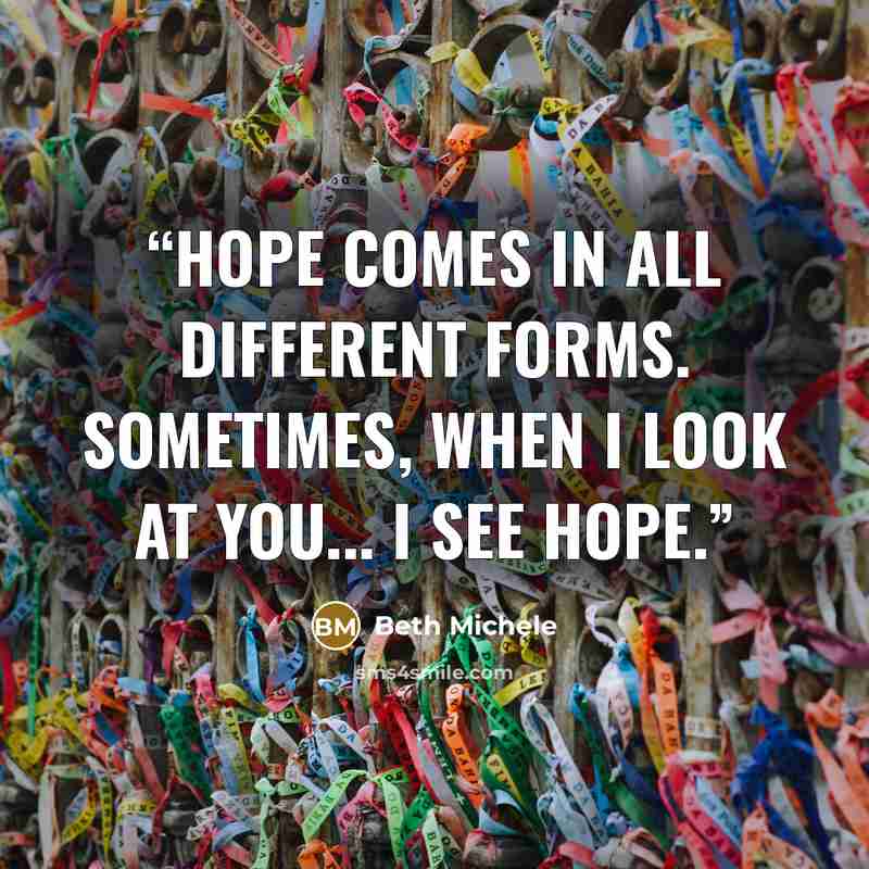 “Hope comes in all different forms. Sometimes, when I look at you... I see hope.” quote by Beth Michele