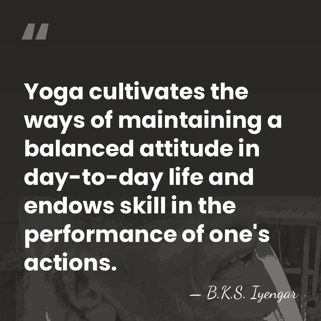 Yoga cultivates the ways of maintaining a balanced attitude in day-to-day life&hellip; - B.K.S. Iyengar