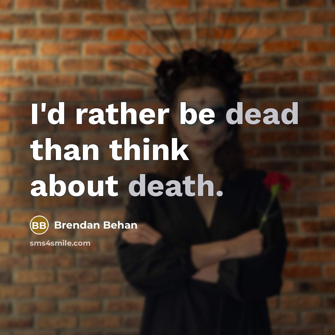 “I'd rather be dead than think about death.” quote by Brendan Behan