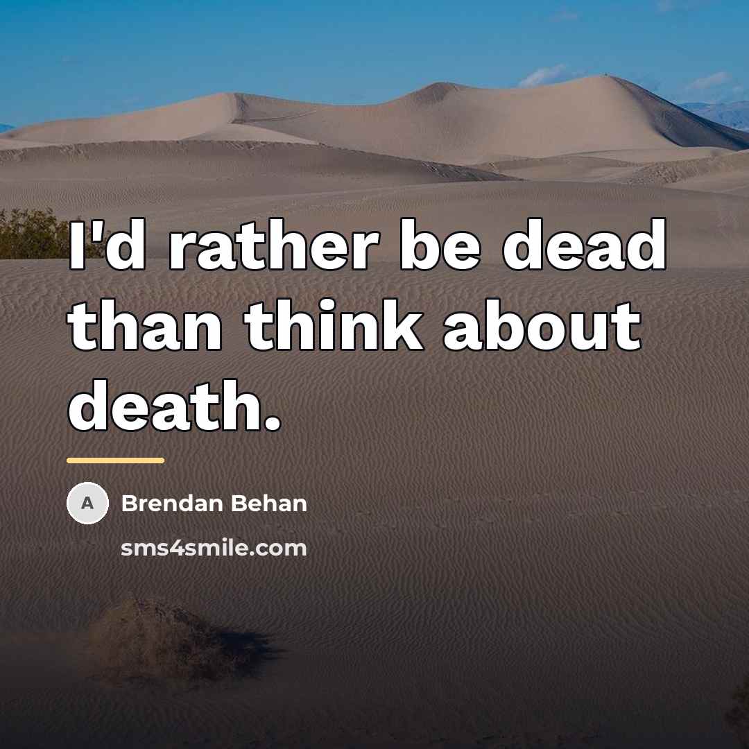 “I'd rather be dead than think about death.…” quote by Brendan Behan