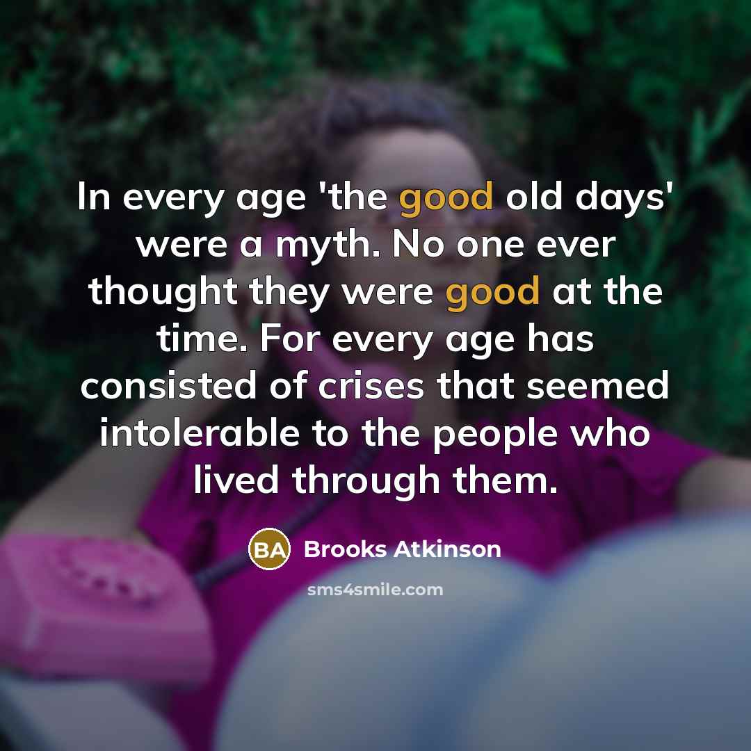 “In every age 'the good old days' were a myth.…” quote by Brooks Atkinson