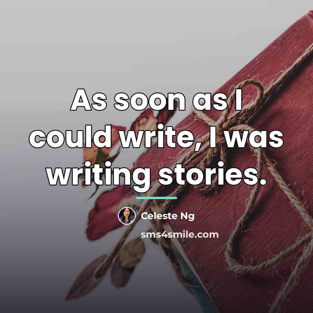 “As soon as I could write, I was writing stories.…” quote by Celeste Ng