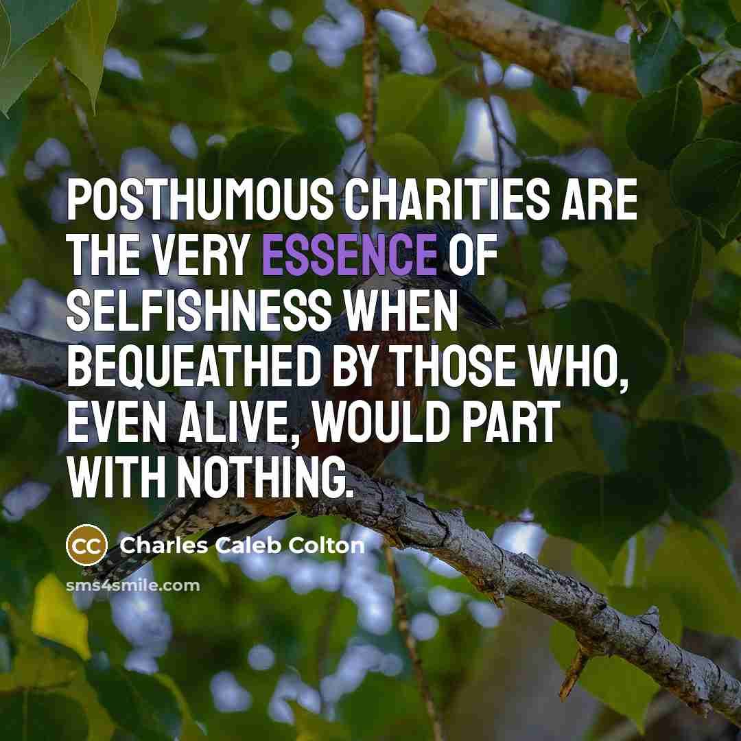 “Posthumous charities are the very essence of selfishness when bequeathed…” quote by Charles Caleb Colton
