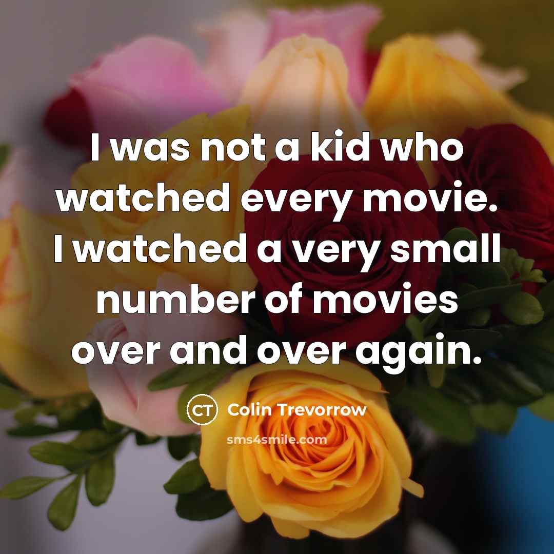 “I was not a kid who watched every movie. I…” quote by Colin Trevorrow