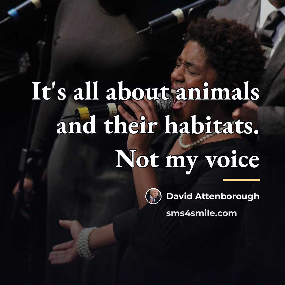 “It's all about animals and their habitats. Not my voice…” quote by David Attenborough