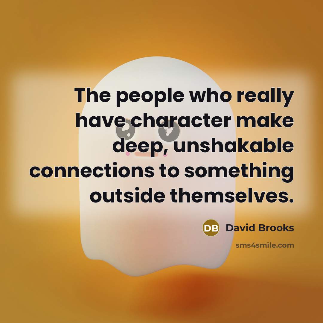 “The people who really have character make deep, unshakable connections…” quote by David Brooks