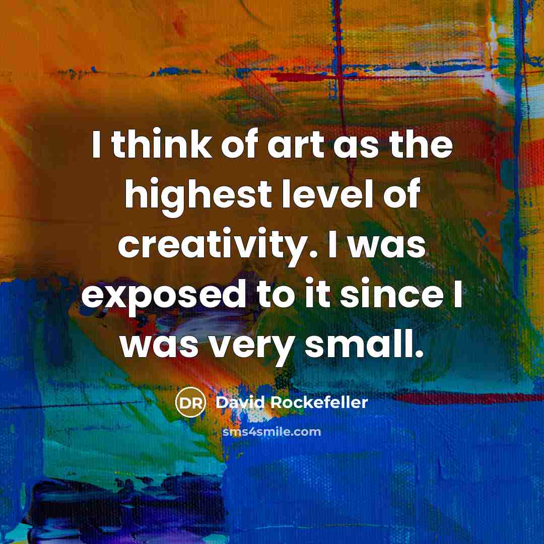 “I think of art as the highest level of creativity.…” quote by David Rockefeller